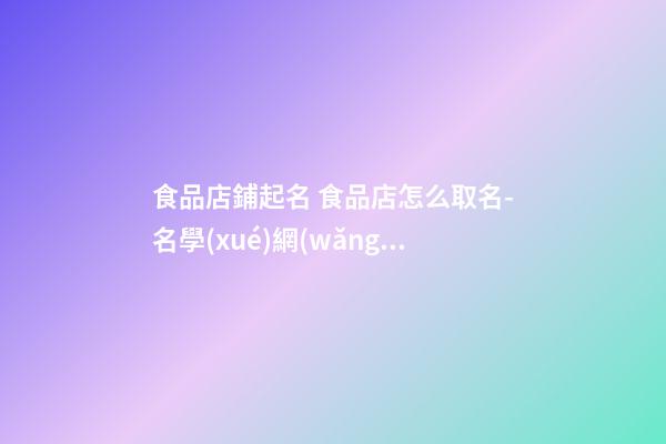 食品店鋪起名 食品店怎么取名-名學(xué)網(wǎng)